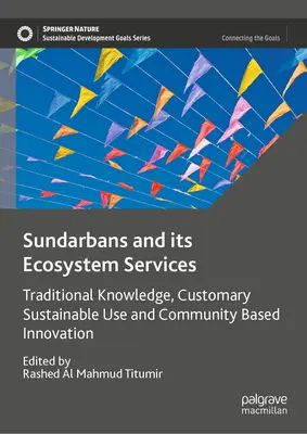 Sundarbans et ses services écosystémiques : Connaissances traditionnelles, utilisation durable coutumière et innovation communautaire - Sundarbans and Its Ecosystem Services: Traditional Knowledge, Customary Sustainable Use and Community Based Innovation