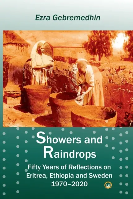 Douches et gouttes de pluie - Cinquante ans de réflexions sur l'Érythrée, l'Éthiopie et la Suède, 1970-2020 - Showers And Raindrops - Fifty Years of Reflections on Eritrea, Ethiopia and Sweden, 1970-2020