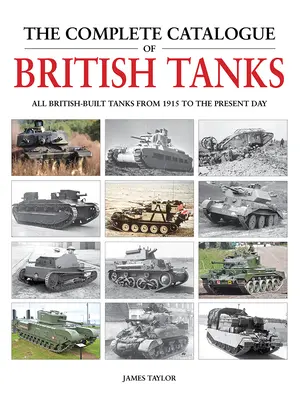 Le catalogue complet des chars d'assaut britanniques : Tous les chars d'assaut construits en Grande-Bretagne de 1915 à nos jours - The Complete Catalogue of British Tanks: All British-Built Tanks from 1915 to the Present Day