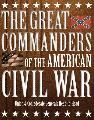 Les grands commandants de la guerre civile américaine : les généraux de l'Union et des Confédérés face à face - The Great Commanders of the American Civil War: Union & Confederate Generals Head-To-Head