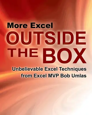 Plus d'Excel en dehors de la boîte : Techniques Excel incroyables de Bob Umlas, MVP d'Excel - More Excel Outside the Box: Unbelievable Excel Techniques from Excel MVP Bob Umlas