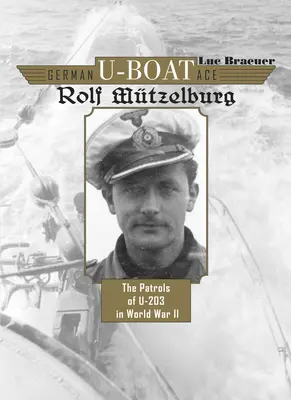 L'as des sous-marins allemands Rolf Mtzelburg : Les patrouilles du U-203 pendant la Seconde Guerre mondiale - German U-Boat Ace Rolf Mtzelburg: The Patrols of U-203 in World War II