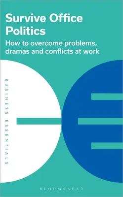 Survivre à la politique du bureau : Comment surmonter les problèmes, les drames et les conflits au travail - Survive Office Politics: How to Overcome Problems, Dramas and Conflicts at Work