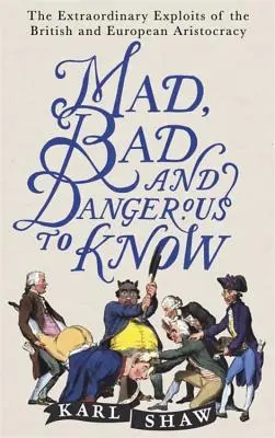 Fou, mauvais et dangereux à connaître : Les exploits extraordinaires de l'aristocratie britannique et européenne - Mad, Bad and Dangerous to Know: The Extraordinary Exploits of the British and European Aristocracy