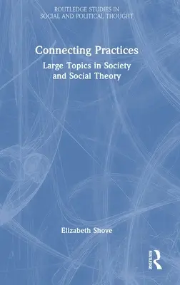 Connecting Practices : Les grands thèmes de la société et de la théorie sociale - Connecting Practices: Large Topics in Society and Social Theory