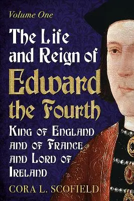 La vie et le règne d'Édouard IV, roi d'Angleterre et de France et seigneur d'Irlande : Volume 1 - The Life and Reign of Edward the Fourth, King of England and of France and Lord of Ireland: Volume 1