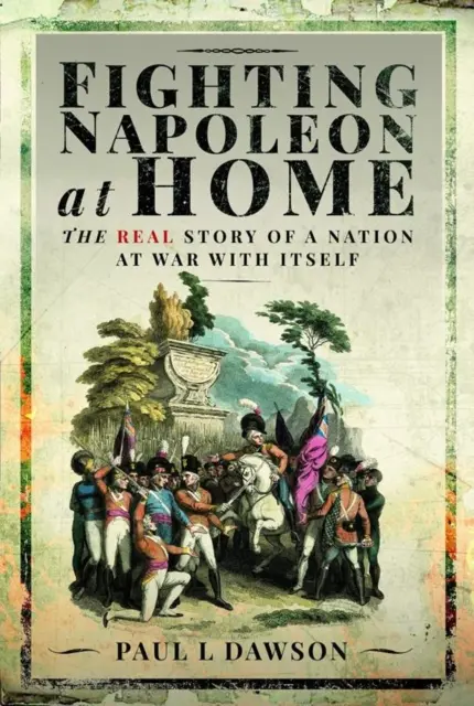 Combattre Napoléon à la maison : la véritable histoire d'une nation en guerre contre elle-même - Fighting Napoleon at Home: The Real Story of a Nation at War with Itself