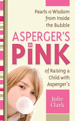 Asperger en rose : Perles de sagesse de l'intérieur de la bulle de l'éducation d'un enfant atteint du syndrome d'Asperger - Asperger's in Pink: Pearls of Wisdom from Inside the Bubble of Raising a Child with Asperger's