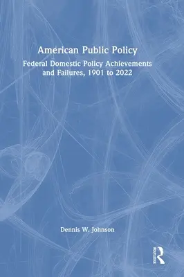 Politique publique américaine : Politique publique américaine : Réalisations et échecs de la politique intérieure fédérale, 1901 à 2022 - American Public Policy: Federal Domestic Policy Achievements and Failures, 1901 to 2022