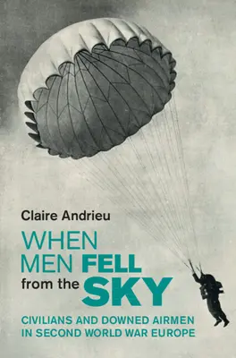 Quand les hommes tombent du ciel - Civils et aviateurs abattus dans l'Europe de la Seconde Guerre mondiale (Andrieu Claire (Institut d'Etudes Politiques Paris)) - When Men Fell from the Sky - Civilians and Downed Airmen in Second World War Europe (Andrieu Claire (Institut d'Etudes Politiques Paris))