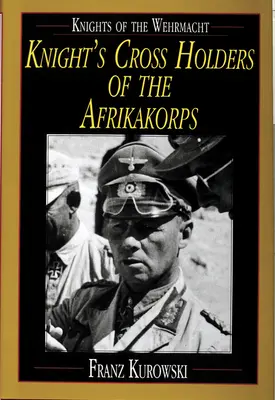 Chevaliers de la Wehrmacht : Les détenteurs de la croix de chevalier de l'Afrikakorps - Knights of the Wehrmacht: Knight's Cross Holders of the Afrikakorps