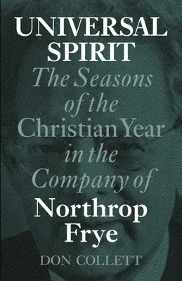 L'esprit universel : Les saisons de l'année chrétienne en compagnie de Northrop Frye - Universal Spirit: The Seasons of the Christian Year in the Company of Northrop Frye