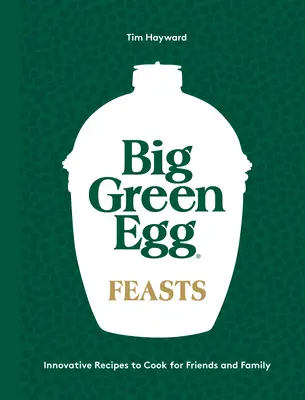 Big Green Egg Feasts : Recettes innovantes à cuisiner pour les amis et la famille - Big Green Egg Feasts: Innovative Recipes to Cook for Friends and Family