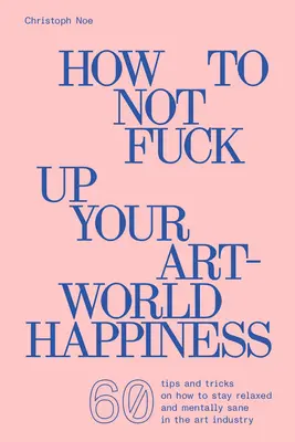 Comment ne pas gâcher votre bonheur dans le monde de l'art - How to Not Fuck Up Your Art-World Happiness