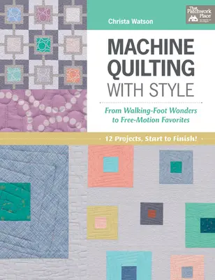 Machine Quilting with Style - From Walking-Foot Wonders to Free-Motion Favorites (Le quilting à la machine avec style - Des merveilles à pied aux favoris en piqué libre) - Machine Quilting with Style - From Walking-Foot Wonders to Free-Motion Favorites