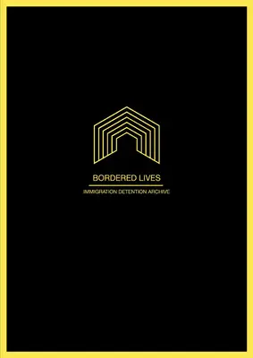Bordered Lives : Immigration Detention Archive - Bordered Lives: Immigration Detention Archive