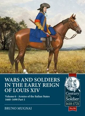 Guerres et soldats au début du règne de Louis XIV : Tome 6 - Armées des États italiens 1660-1690, Partie 1 - Wars and Soldiers in the Early Reign of Louis XIV: Volume 6 - Armies of the Italian States 1660-1690, Part 1