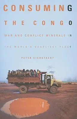 La consommation du Congo : La guerre et les minéraux de conflit dans l'endroit le plus meurtrier du monde - Consuming the Congo: War and Conflict Minerals in the World's Deadliest Place