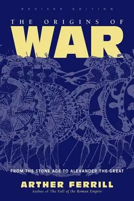 Les origines de la guerre : de l'âge de pierre à Alexandre le Grand, édition révisée - Origins Of War - From The Stone Age To Alexander The Great, Revised Edition