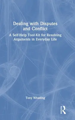 Gérer les différends et les conflits : Une boîte à outils d'auto-assistance pour résoudre les disputes dans la vie de tous les jours - Dealing with Disputes and Conflict: A Self-Help Tool-Kit for Resolving Arguments in Everyday Life
