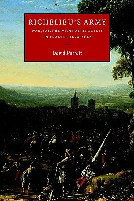 L'armée de Richelieu : Guerre, gouvernement et société en France, 1624-1642 - Richelieu's Army: War, Government and Society in France, 1624-1642