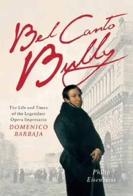 Bel Canto Bully : La vie et l'époque du légendaire impresario d'opéra Domenico Barbaja - Bel Canto Bully: The Life and Times of the Legendary Opera Impresario Domenico Barbaja