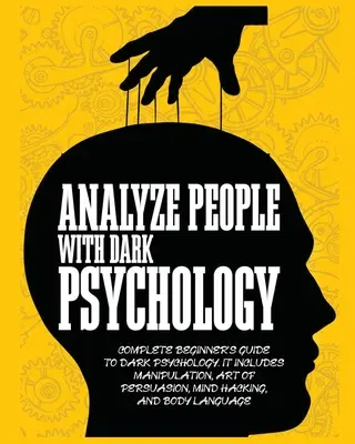 Analyser les gens avec la psychologie noire : Guide complet du débutant en psychologie noire. Il comprend la manipulation, l'art de la persuasion, le piratage de l'esprit et du corps. - Analyze People with Dark Psychology: Complete Beginner's Guide to Dark Psychology. It Includes Manipulation, Art of Persuasion, Mind Hacking and Body