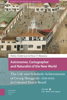 Astronomes, cartographes et naturalistes du Nouveau Monde : La vie et les réalisations scientifiques de Georg Marggrafe (1610-1643) dans le Brésil hollandais colonial. - Astronomer, Cartographer and Naturalist of the New World: The Life and Scholarly Achievements of Georg Marggrafe (1610-1643) in Colonial Dutch Brazil.