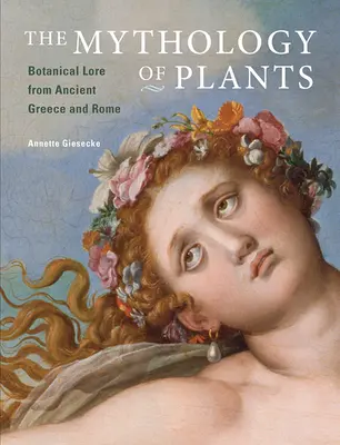 La mythologie des plantes : L'histoire botanique de la Grèce et de la Rome antiques - The Mythology of Plants: Botanical Lore from Ancient Greece and Rome