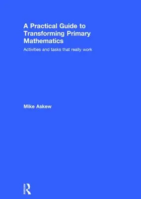 A Practical Guide to Transforming Primary Mathematics : Des activités et des tâches qui fonctionnent vraiment - A Practical Guide to Transforming Primary Mathematics: Activities and Tasks That Really Work