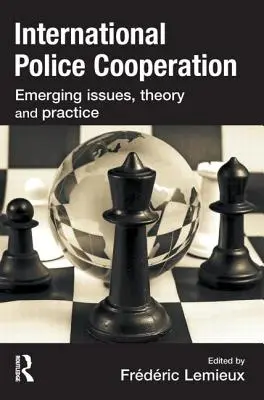 Coopération policière internationale : Questions émergentes, théorie et pratique - International Police Cooperation: Emerging Issues, Theory and Practice