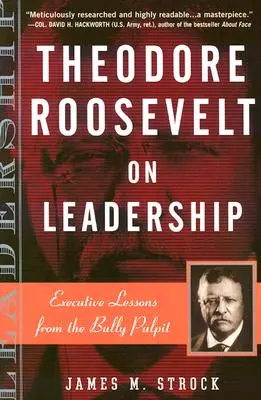 Theodore Roosevelt sur le leadership : Leçons de direction tirées de la chaire du tyran - Theodore Roosevelt on Leadership: Executive Lessons from the Bully Pulpit