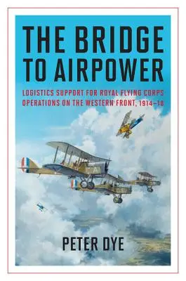 Le pont vers la puissance aérienne : Le soutien logistique aux opérations du Royal Flying Corps sur le front occidental, 1914-18 - The Bridge to Airpower: Logistics Support for Royal Flying Corps Operations on the Western Front, 1914-18