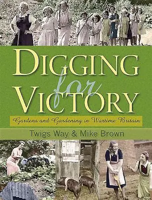 Digging for Victory - Gardens and Gardening in Wartime Britain (Creuser pour la victoire - Jardins et jardinage en Grande-Bretagne en temps de guerre) - Digging for Victory - Gardens and Gardening in Wartime Britain