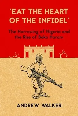 Mangez le cœur de l'infidèle : Le déchirement du Nigéria et la montée de Boko Haram - Eat the Heart of the Infidel: The Harrowing of Nigeria and the Rise of Boko Haram