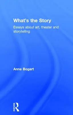 Quelle est l'histoire ? Essais sur l'art, le théâtre et la narration - What's the Story: Essays about art, theater and storytelling