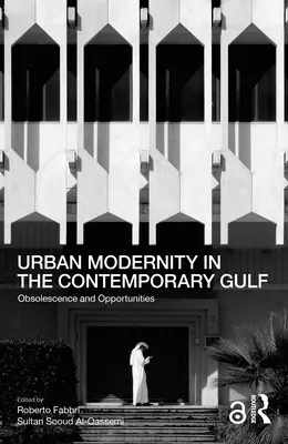 Modernité urbaine dans le Golfe contemporain : Obsolescence et opportunités - Urban Modernity in the Contemporary Gulf: Obsolescence and Opportunities