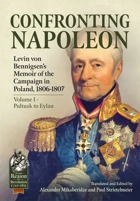 Face à Napoléon : Mémoires de Levin Von Bennigsen sur la campagne de Pologne, 1806-1807 : Volume I - De Pultusk à Eylau - Confronting Napoleon: Levin Von Bennigsen's Memoir of the Campaign in Poland, 1806-1807: Volume I - Pultusk to Eylau