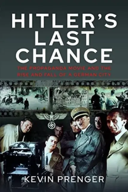 La dernière chance d'Hitler : Kolberg : Le film de propagande et l'ascension et la chute d'une ville allemande - Hitler's Last Chance: Kolberg: The Propaganda Movie and the Rise and Fall of a German City