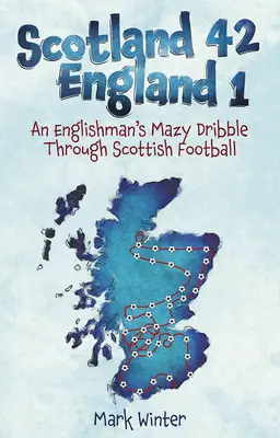Ecosse 42 Angleterre 1 : Un Anglais en pleine ascension dans le football écossais - Scotland 42 England 1: An Englishman's Mazy Dribble Through Scottish Football