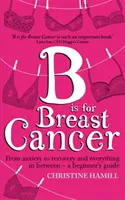 B comme Breast Cancer - De l'anxiété à la guérison et tout ce qu'il y a entre les deux - un guide pour les débutants - B is for Breast Cancer - From anxiety to recovery and everything in between - a beginner's guide