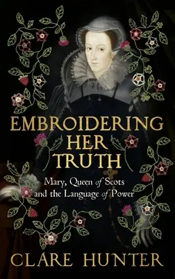 Broder sa vérité : Marie, reine d'Écosse et le langage du pouvoir - Embroidering Her Truth: Mary, Queen of Scots and the Language of Power