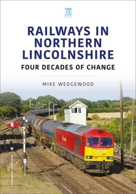 Les chemins de fer du Lincolnshire du Nord : Quatre décennies de changement - Railways in Northern Lincolnshire: Four Decades of Change