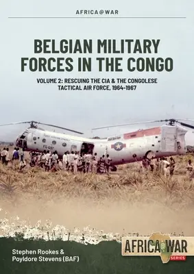 Les forces militaires belges au Congo : Volume 2 : La coopération de la Force aérienne tactique congolaise avec la CIA 1964-67 - Belgian Military Forces in the Congo: Volume 2: Congolese Tactical Air Force Co-Operation with the CIA 1964-67