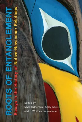 Les racines de l'enchevêtrement : Essais sur l'histoire des relations entre autochtones et nouveaux arrivants - Roots of Entanglement: Essays in the History of Native-Newcomer Relations