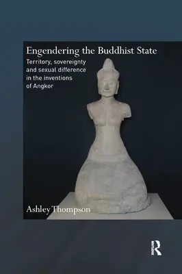 Engendrer l'État bouddhiste : Territoire, souveraineté et différence sexuelle dans les inventions d'Angkor - Engendering the Buddhist State: Territory, Sovereignty and Sexual Difference in the Inventions of Angkor