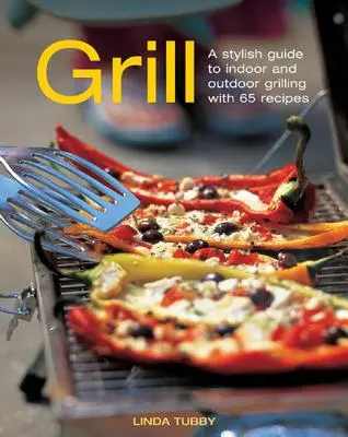 Grill : Un guide élégant pour les grillades d'intérieur et d'extérieur avec 65 recettes - Grill: A Stylish Guide to Indoor and Outdoor Grilling with 65 Recipes
