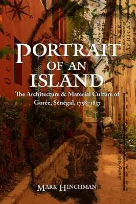 Portrait d'une île : L'architecture et la culture matérielle de Gorée, Sénégal, 1758-1837 - Portrait of an Island: The Architecture and Material Culture of Goree, Senegal, 1758-1837