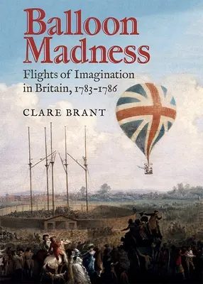 La folie des ballons : Les vols de l'imagination en Grande-Bretagne, 1783-1786 - Balloon Madness: Flights of Imagination in Britain, 1783-1786