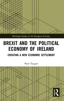 Le Brexit et l'économie politique de l'Irlande : Créer un nouvel accord économique - Brexit and the Political Economy of Ireland: Creating a New Economic Settlement